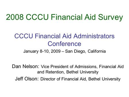 2008 CCCU Financial Aid Survey CCCU Financial Aid Administrators Conference January 8-10, 2009 – San Diego, California Dan Nelson: Vice President of Admissions,