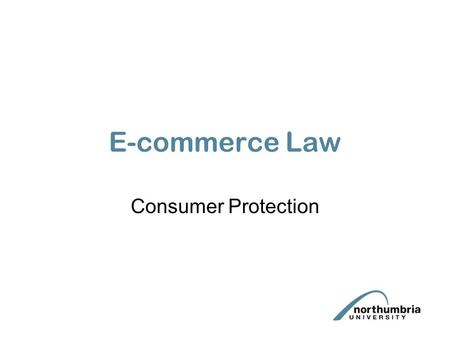 E-commerce Law Consumer Protection. This lecture will examine legislation protecting consumers. We will look specifically at: –Consumer Protection (Distance.