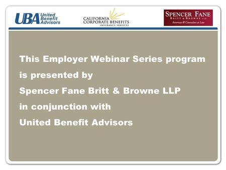 This Employer Webinar Series program is presented by Spencer Fane Britt & Browne LLP in conjunction with United Benefit Advisors.