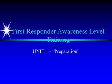 First Responder Awareness Level Training UNIT 1 - “Preparation”