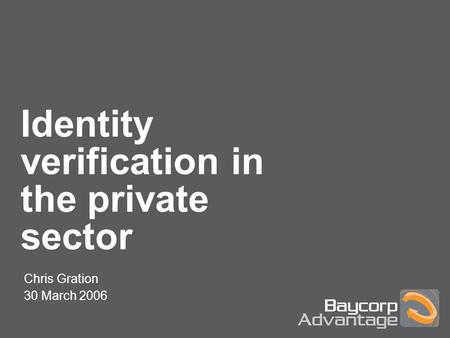 Identity verification in the private sector Chris Gration 30 March 2006.