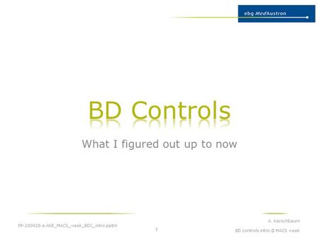 What I figured out up to now PP-100928-a-AKE_MACS_week_BDC_intro.pptm A. Kerschbaum BD controls MACS week 1.