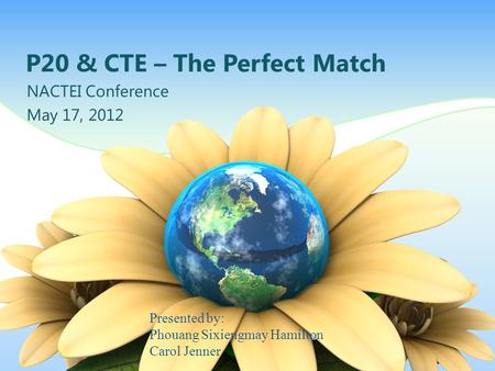 P20 & CTE – The Perfect Match NACTEI Conference May 17, 2012 Presented by: Phouang Sixiengmay Hamilton Carol Jenner.