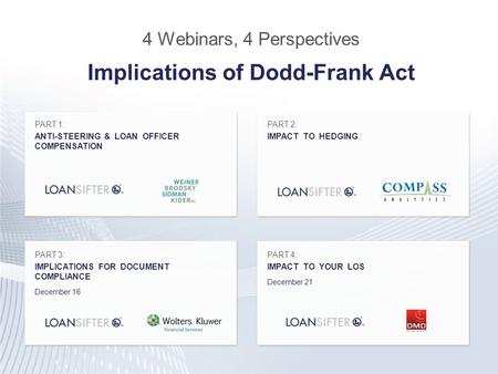 4 Webinars, 4 Perspectives Implications of Dodd-Frank Act PART 1: ANTI-STEERING & LOAN OFFICER COMPENSATION PART 2: IMPACT TO HEDGING PART 3: IMPLICATIONS.