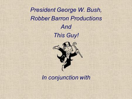 President George W. Bush, Robber Barron Productions And This Guy! In conjunction with.