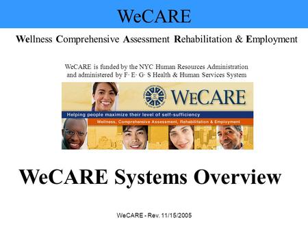 WeCARE - Rev. 11/15/2005 WeCARE Wellness Comprehensive Assessment Rehabilitation & Employment WeCARE is funded by the NYC Human Resources Administration.