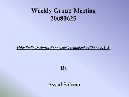 Weekly Group Meeting 20080625 Title: Radio Design in Nanometer Technologies (Chapters 1 -3) By Assad Saleem.