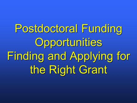 Postdoctoral Funding Opportunities Finding and Applying for the Right Grant.