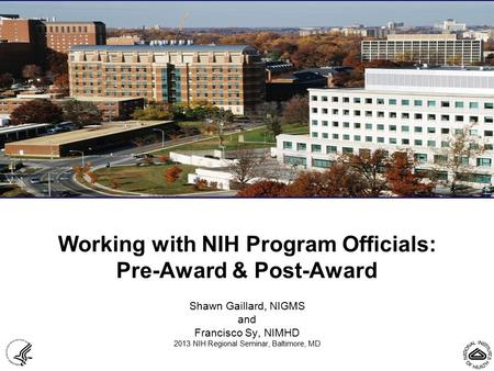 Working with NIH Program Officials: Pre-Award & Post-Award Shawn Gaillard, NIGMS and Francisco Sy, NIMHD 2013 NIH Regional Seminar, Baltimore, MD.