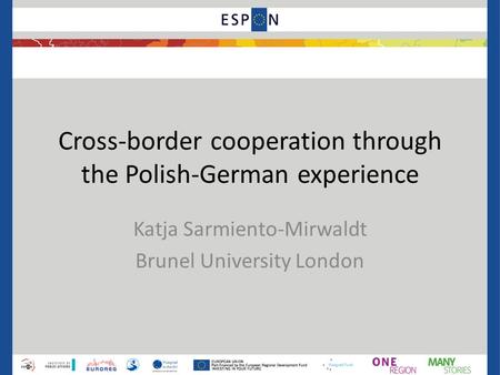 Cross-border cooperation through the Polish-German experience Katja Sarmiento-Mirwaldt Brunel University London.