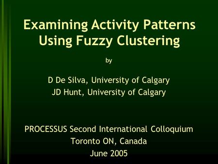 Examining Activity Patterns Using Fuzzy Clustering by D De Silva, University of Calgary JD Hunt, University of Calgary PROCESSUS Second International Colloquium.