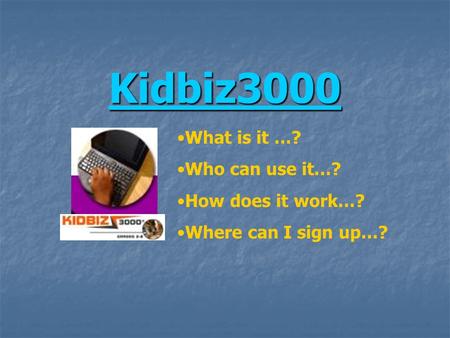 Kidbiz3000 What is it …? Who can use it…? How does it work…? Where can I sign up…?