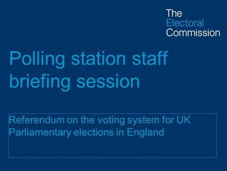 Polling station staff briefing session Referendum on the voting system for UK Parliamentary elections in England.