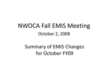 Summary of EMIS Changes for October FY09 NWOCA Fall EMIS Meeting October 2, 2008.