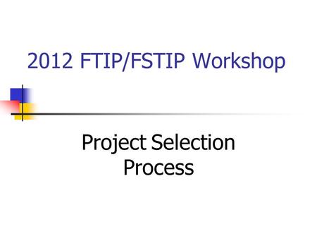 2012 FTIP/FSTIP Workshop Project Selection Process.