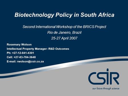 Biotechnology Policy in South Africa Second International Workshop of the BRICS Project Rio de Janeiro, Brazil 25-27 April 2007 Rosemary Wolson Intellectual.