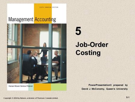 5-1 Copyright © 2004 by Nelson, a division of Thomson Canada Limited. Job-Order Costing 5 PowerPresentation® prepared by David J. McConomy, Queen’s University.