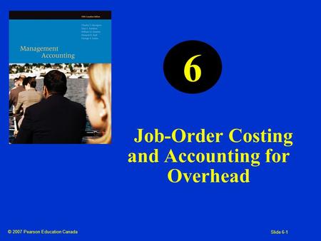 © 2007 Pearson Education Canada Slide 6-1 Job-Order Costing and Accounting for Overhead 6.