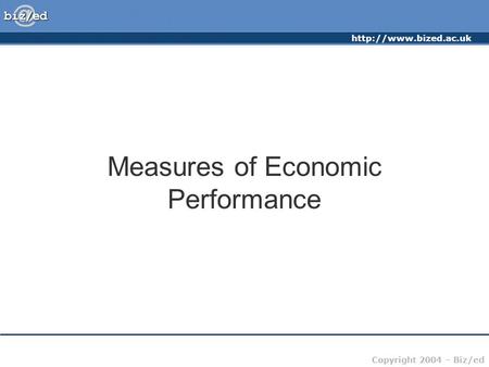 Copyright 2004 – Biz/ed Measures of Economic Performance.