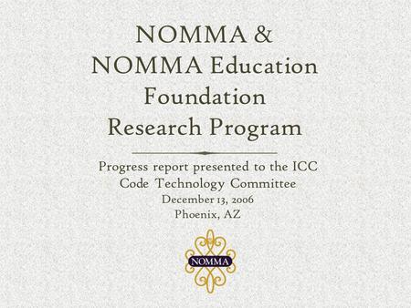 NOMMA & NOMMA Education Foundation Research Program Progress report presented to the ICC Code Technology Committee December 13, 2006 Phoenix, AZ Progress.