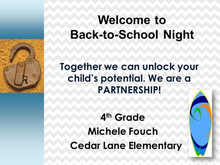 Together we can unlock your child’s potential. We are a PARTNERSHIP! 4 th Grade Michele Fouch Cedar Lane Elementary Welcome to Back-to-School Night.