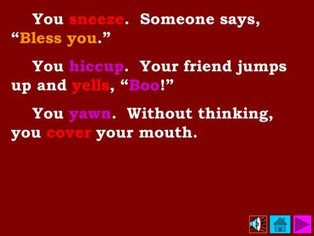 You sneeze. Someone says, “Bless you.” You hiccup. Your friend jumps up and yells, “Boo!” You yawn. Without thinking, you cover your mouth.