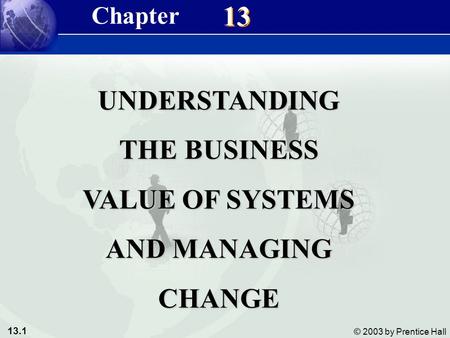 13.1 © 2003 by Prentice Hall 13 UNDERSTANDING THE BUSINESS VALUE OF SYSTEMS AND MANAGING CHANGE Chapter.