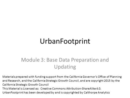 UrbanFootprint Module 3: Base Data Preparation and Updating Materials prepared with funding support from the California Governor’s Office of Planning and.