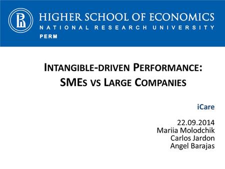 I NTANGIBLE - DRIVEN P ERFORMANCE : SME S VS L ARGE C OMPANIES iCare 22.09.2014 Mariia Molodchik Carlos Jardon Angel Barajas.