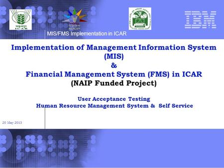 MIS/FMS Implementation in ICAR Implementation of Management Information System (MIS) & Financial Management System (FMS) in ICAR (NAIP Funded Project)