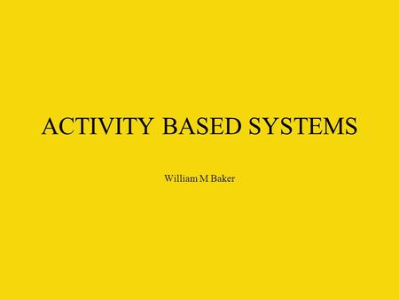 ACTIVITY BASED SYSTEMS William M Baker. Overview When cost accounting was first created, and until the 1930s, management accounting dominated all accounting.