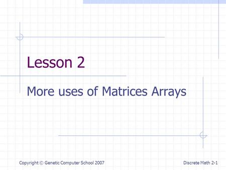 Discrete Math 2-1 Copyright © Genetic Computer School 2007 Lesson 2 More uses of Matrices Arrays.