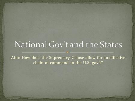 Aim: How does the Supremacy Clause allow for an effective chain of command in the U.S. gov’t?