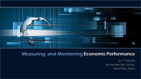 Dr. T. Mitchell Bonneville High School, Idaho Falls, Idaho Measuring and Monitoring Economic Performance.