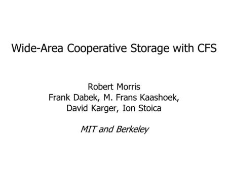 Wide-Area Cooperative Storage with CFS Robert Morris Frank Dabek, M. Frans Kaashoek, David Karger, Ion Stoica MIT and Berkeley.