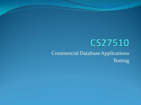 Commercial Database Applications Testing. Test Plan Testing Strategy Testing Planning Testing Design (covered in other modules) Unit Testing (covered.