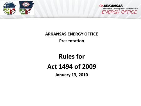 ARKANSAS ENERGY OFFICE Presentation Rules for Act 1494 of 2009 January 13, 2010.