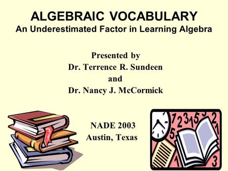 ALGEBRAIC VOCABULARY An Underestimated Factor in Learning Algebra Presented by Dr. Terrence R. Sundeen and Dr. Nancy J. McCormick NADE 2003 Austin, Texas.