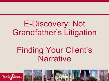 E-Discovery: Not Grandfather’s Litigation Finding Your Client’s Narrative.