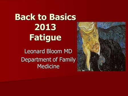 Back to Basics 2013 Fatigue Leonard Bloom MD Department of Family Medicine.