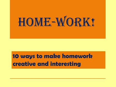 Home-work! 10 ways to make homework creative and interesting.