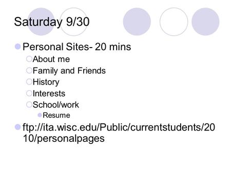 Saturday 9/30 Personal Sites- 20 mins  About me  Family and Friends  History  Interests  School/work Resume ftp://ita.wisc.edu/Public/currentstudents/20.