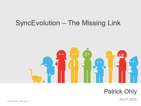 Patrick Ohly 04.07.2009 © Copyright, 2009 Intel SyncEvolution – The Missing Link.