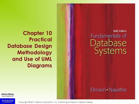 Copyright © 2011 Pearson Education, Inc. Publishing as Pearson Addison-Wesley Chapter 10 Practical Database Design Methodology and Use of UML Diagrams.