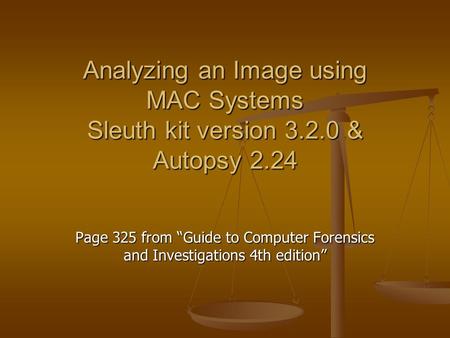 Analyzing an Image using MAC Systems Sleuth kit version 3.2.0 & Autopsy 2.24 Page 325 from “Guide to Computer Forensics and Investigations 4th edition”