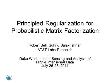 Principled Regularization for Probabilistic Matrix Factorization Robert Bell, Suhrid Balakrishnan AT&T Labs-Research Duke Workshop on Sensing and Analysis.