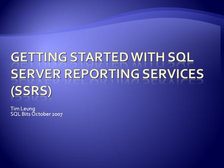 Tim Leung SQL Bits October 2007.  Features and Advantages  Architecture  Installation  Creating Reports.