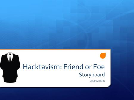 Hacktavism: Friend or Foe Storyboard Andrew Wells.