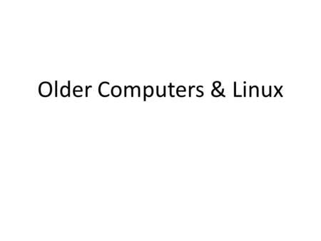 Older Computers & Linux. Older Computers RAM256M, 512M, 1G Hard drive30G, 40G, 80G Processor1.2 – 2.0 GHz CD/DVD DriveNeed this USB portHelpful Boot OrderCD.