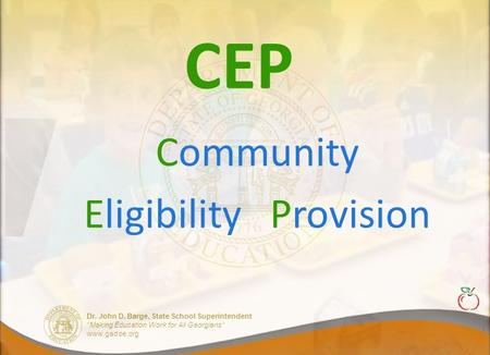 Dr. John D. Barge, State School Superintendent “Making Education Work for All Georgians” www.gadoe.org CEP Community Eligibility Provision.